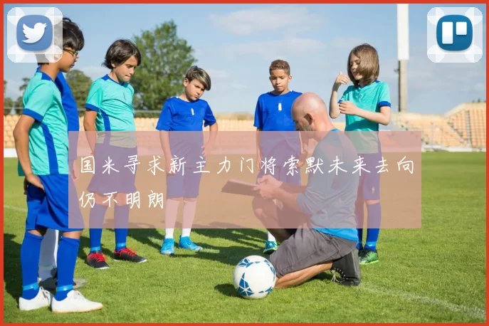 国米寻求新主力门将索默未来去向仍不明朗