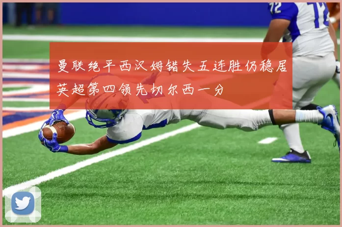 曼联绝平西汉姆错失五连胜仍稳居英超第四领先切尔西一分