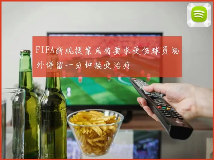 FIFA新规提案或将要求受伤球员场外停留一分钟接受治疗