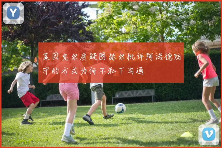 莱因克尔质疑图赫尔批评阿诺德防守的方式为何不私下沟通