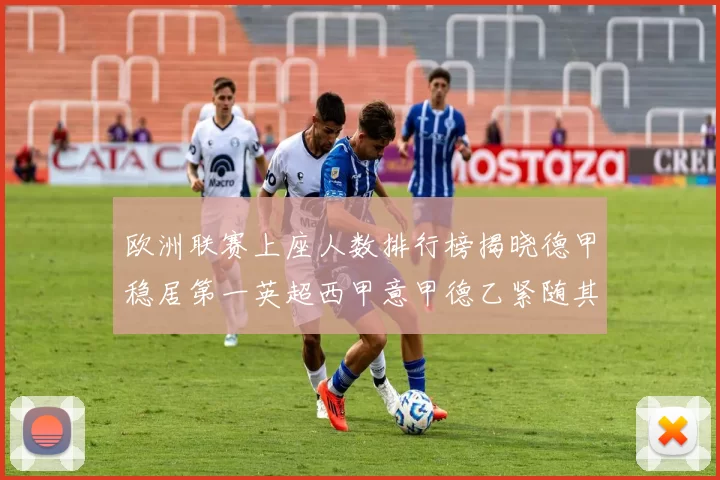 欧洲联赛上座人数排行榜揭晓德甲稳居第一英超西甲意甲德乙紧随其后
