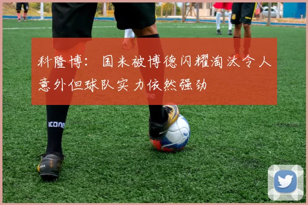 科隆博：国米被博德闪耀淘汰令人意外但球队实力依然强劲