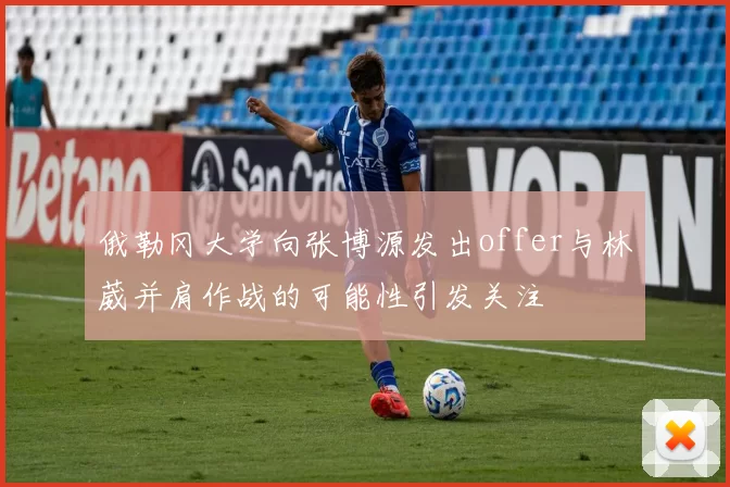 俄勒冈大学向张博源发出offer与林葳并肩作战的可能性引发关注