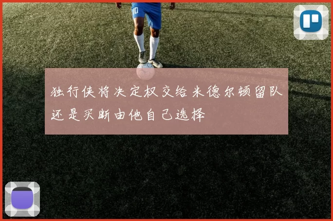 独行侠将决定权交给米德尔顿留队还是买断由他自己选择