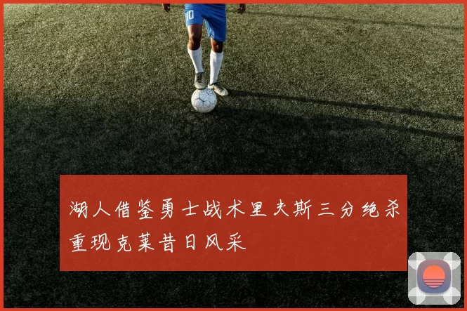 湖人借鉴勇士战术里夫斯三分绝杀重现克莱昔日风采