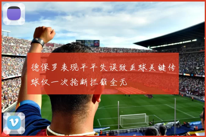 德保罗表现平平失误致丢球关键传球仅一次抢断拦截全无