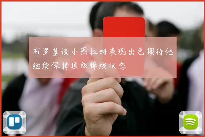 布罗基谈小图拉姆表现出色期待他继续保持顶级锋线状态