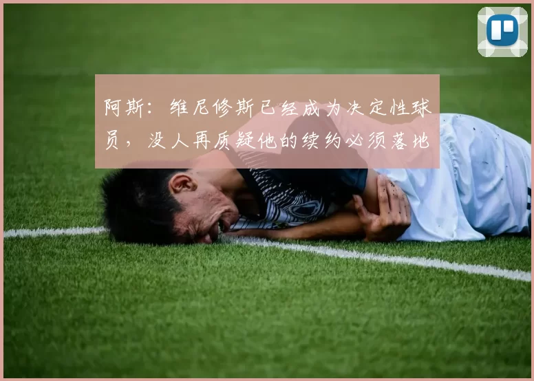 阿斯：维尼修斯已经成为决定性球员，没人再质疑他的续约必须落地