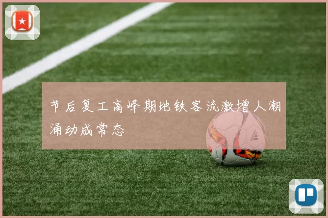 节后复工高峰期地铁客流激增人潮涌动成常态