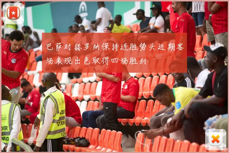 巴萨对赫罗纳保持连胜势头近期客场表现出色取得四场胜利