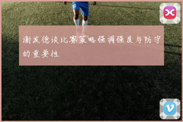 谢泼德谈比赛策略强调强度与防守的重要性