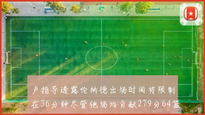 卢指导透露伦纳德出场时间将限制在36分钟尽管他场均贡献279分64篮板37助攻